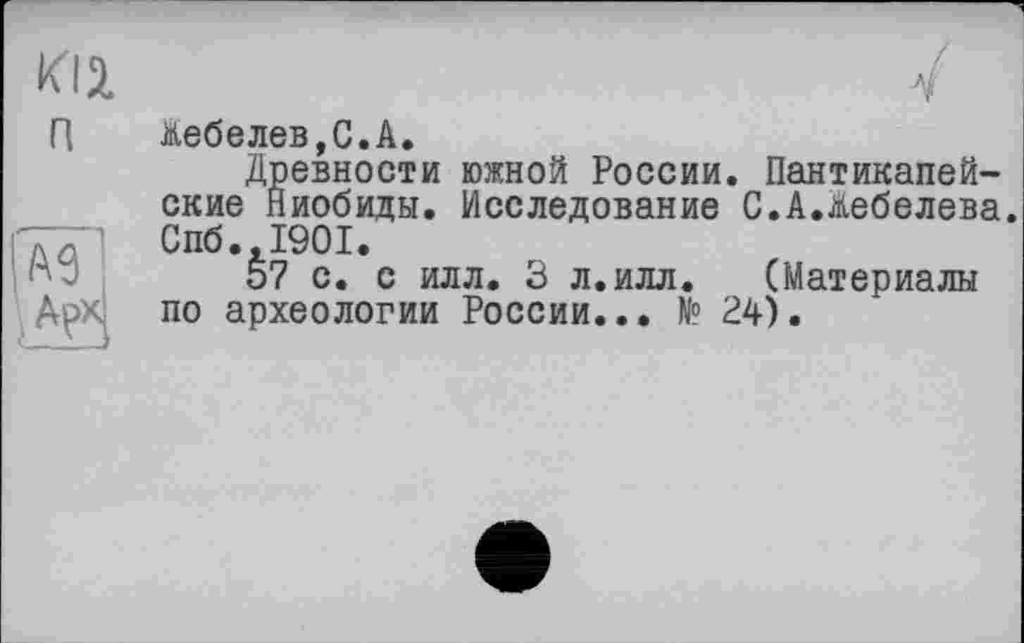 ﻿&ебелев,С.А.
Древности южной России. Пантикапей-ские Ниобиды. Исследование С.А.дебелева. Спб.,1901.
57 с. с илл. 3 л.илл. (Материалы по археологии России... № 24).